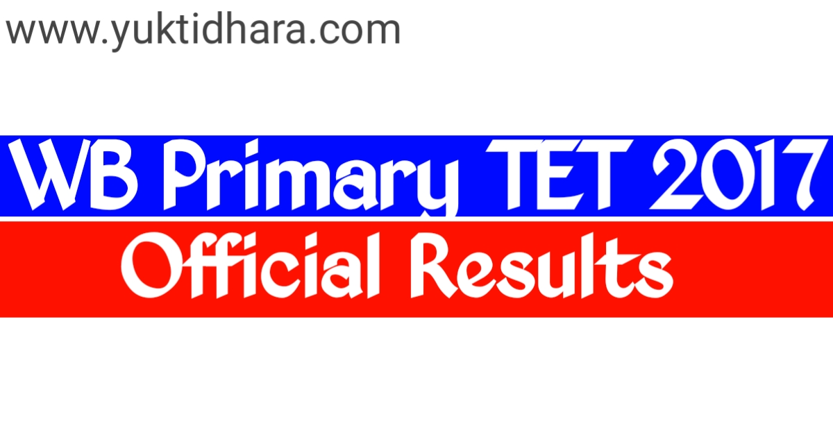 পশ্চিমবঙ্গ প্রাইমারি শিক্ষক নিয়োগের রেজাল্ট প্রকাশিত, wb primary TET 2017 results out