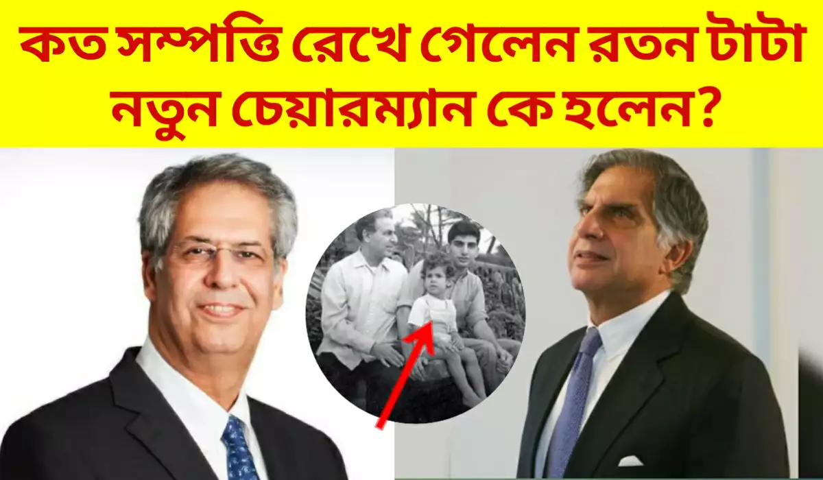 কত সম্পত্তি রইল প্রয়াত রতন টাটার? নতুন চেয়ারম্যান হলেন কে? জানুন বিস্তারিত